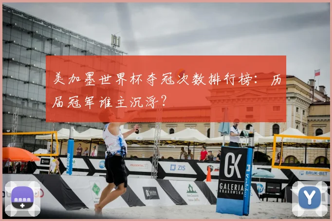 美加墨世界杯夺冠次数排行榜：历届冠军谁主沉浮？