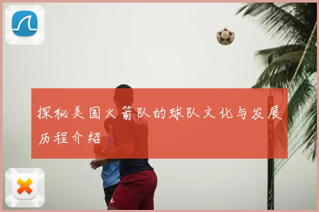探秘美国火箭队的球队文化与发展历程介绍