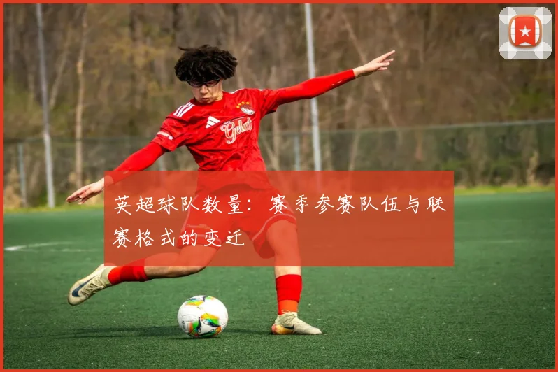 英超球队数量：赛季参赛队伍与联赛格式的变迁